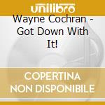 Wayne Cochran - Got Down With It! cd musicale di Wayne Cochran
