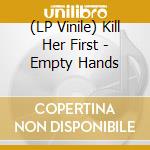 (LP Vinile) Kill Her First - Empty Hands vinile