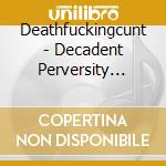 Deathfuckingcunt - Decadent Perversity (Glow-In-The-Drak Digipak) cd musicale