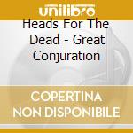 Heads For The Dead - Great Conjuration cd musicale