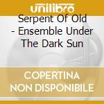 Serpent Of Old - Ensemble Under The Dark Sun cd