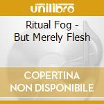 Ritual Fog - But Merely Flesh cd