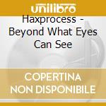 Haxprocess - Beyond What Eyes Can See cd