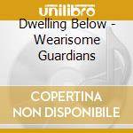 Dwelling Below - Wearisome Guardians cd