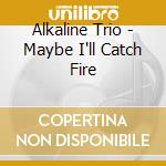 Alkaline Trio - Maybe I'll Catch Fire cd musicale di Alkaline Trio
