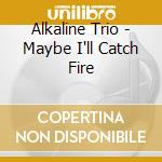 Alkaline Trio - Maybe I'll Catch Fire cd