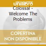 Colossal - Welcome The Problems cd musicale di Colossal