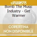 Bomb The Music Industry - Get Warmer cd musicale di Bomb The Music Industry