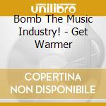 Bomb The Music Industry! - Get Warmer cd musicale di Bomb The Music Industry!