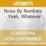 Noise By Numbers - Yeah, Whatever cd musicale di Noise By Numbers