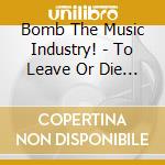 Bomb The Music Industry! - To Leave Or Die In Long Island cd musicale di Bomb The Music Industry!