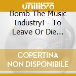Bomb The Music Industry! - To Leave Or Die In Long Island cd