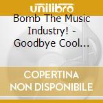 Bomb The Music Industry! - Goodbye Cool World cd musicale di Bomb The Music Industry!