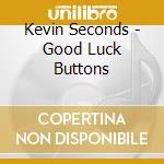 Kevin Seconds - Good Luck Buttons cd musicale di Kevin Seconds