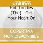 Hot Toddies (The) - Get Your Heart On cd