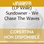 (LP Vinile) Sundowner - We Chase The Waves lp vinile di Sundowner