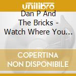 Dan P And The Bricks - Watch Where You Walk cd musicale di Dan P And The Bricks