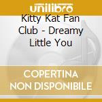 Kitty Kat Fan Club - Dreamy Little You cd musicale