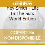 Hey-Smith - Life In The Sun: World Edition cd musicale