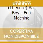 (LP Vinile) Bat Boy - Fun Machine vinile