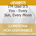 I'M Glad It'S You - Every Sun, Every Moon cd