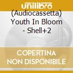 (Audiocassetta) Youth In Bloom - Shell+2 cd