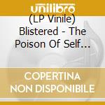 (LP Vinile) Blistered - The Poison Of Self Confinement lp vinile di Blistered