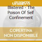 Blistered - The Poison Of Self Confinement cd musicale di Blistered