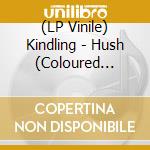 (LP Vinile) Kindling - Hush (Coloured Vinyl) lp vinile di Kindling