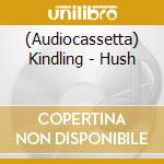 (Audiocassetta) Kindling - Hush cd musicale di Kindling
