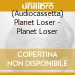 (Audiocassetta) Planet Loser - Planet Loser cd musicale
