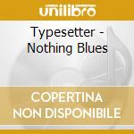 Typesetter - Nothing Blues cd musicale di Typesetter