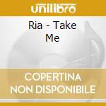 Ria - Take Me cd musicale di Ria
