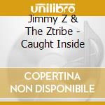 Jimmy Z & The Ztribe - Caught Inside cd