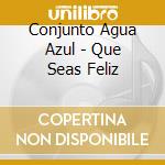 Conjunto Agua Azul - Que Seas Feliz cd
