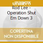 Rod Lee - Operation Shut Em Down 3 cd