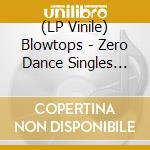(LP Vinile) Blowtops - Zero Dance Singles 1998-2009 lp vinile
