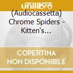 (Audiocassetta) Chrome Spiders - Kitten's Whisper cd musicale