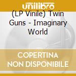 (LP Vinile) Twin Guns - Imaginary World lp vinile di Twin Guns