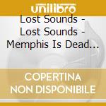 Lost Sounds - Lost Sounds - Memphis Is Dead [Cd] cd musicale