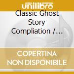 Classic Ghost Story Compliation / Various - Classic Ghost Story Compliation / Various cd musicale di Classic Ghost Story Compliation / Various
