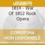 1814 - War Of 1812 Rock Opera cd musicale di 1814