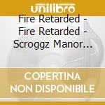 Fire Retarded - Fire Retarded - Scroggz Manor [Cd] cd