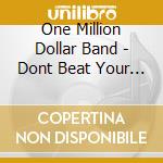 One Million Dollar Band - Dont Beat Your Love cd musicale di One Million Dollar Band