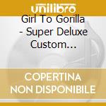 Girl To Gorilla - Super Deluxe Custom Experience cd