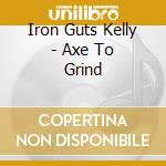 Iron Guts Kelly - Axe To Grind cd