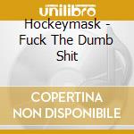Hockeymask - Fuck The Dumb Shit cd