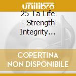 25 Ta Life - Strength Integrity Brotherhood cd musicale di 25 Ta Life