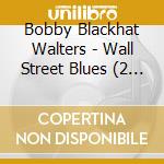 Bobby Blackhat Walters - Wall Street Blues (2 Cd) cd musicale di Bobby Blackhat Walters