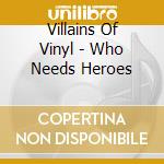 Villains Of Vinyl - Who Needs Heroes cd